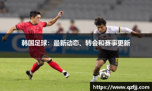 韩国足球：最新动态、转会和赛事更新